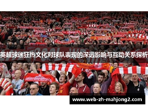 英超球迷狂热文化对球队表现的深远影响与互动关系探析