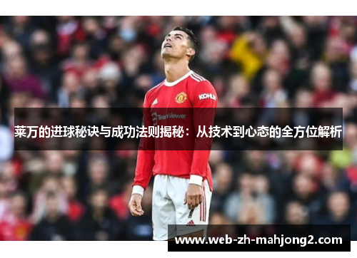 莱万的进球秘诀与成功法则揭秘：从技术到心态的全方位解析