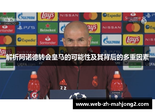 解析阿诺德转会皇马的可能性及其背后的多重因素