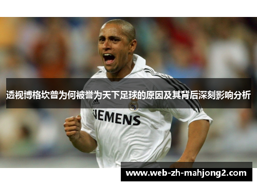 透视博格坎普为何被誉为天下足球的原因及其背后深刻影响分析