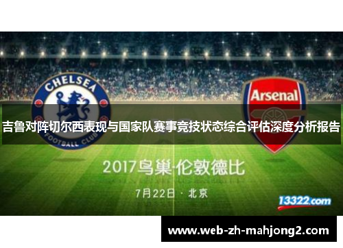 吉鲁对阵切尔西表现与国家队赛事竞技状态综合评估深度分析报告