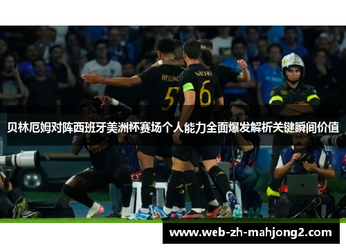 贝林厄姆对阵西班牙美洲杯赛场个人能力全面爆发解析关键瞬间价值