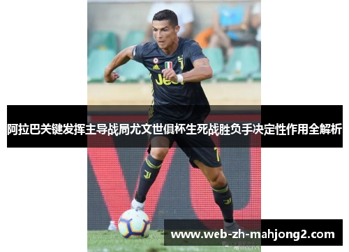 阿拉巴关键发挥主导战局尤文世俱杯生死战胜负手决定性作用全解析