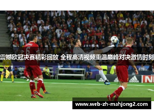 震撼欧冠决赛精彩回放 全程高清视频重温巅峰对决激情时刻