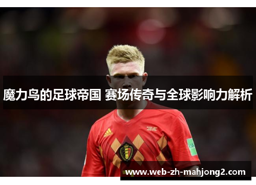 魔力鸟的足球帝国 赛场传奇与全球影响力解析