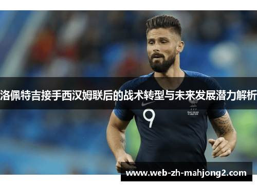 洛佩特吉接手西汉姆联后的战术转型与未来发展潜力解析