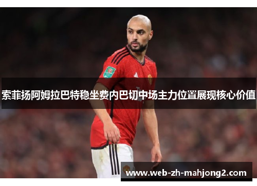 索菲扬阿姆拉巴特稳坐费内巴切中场主力位置展现核心价值