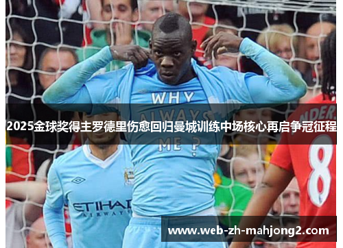 2025金球奖得主罗德里伤愈回归曼城训练中场核心再启争冠征程