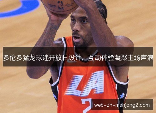 多伦多猛龙球迷开放日设计，互动体验凝聚主场声浪