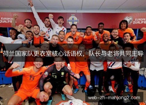荷兰国家队更衣室核心话语权，队长与老将共同主导