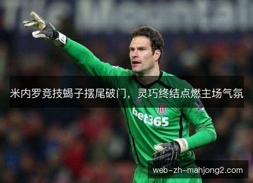 米内罗竞技蝎子摆尾破门，灵巧终结点燃主场气氛