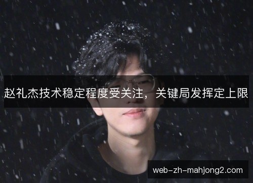 赵礼杰技术稳定程度受关注，关键局发挥定上限